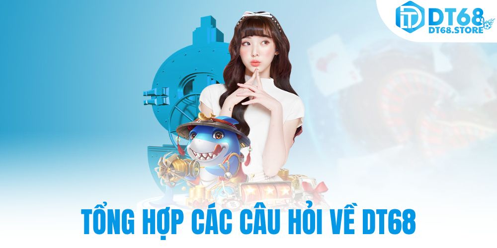 Tổng hợp các câu hỏi về DT68